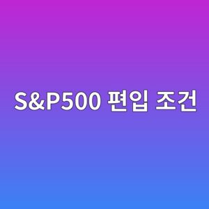 S&P500 편입 조건 6가지, 시가총액이 커도 지수에 못 들어가는 이유 3 sp500 ed8eb8ec9e85 eca1b0eab1b4 1790049739