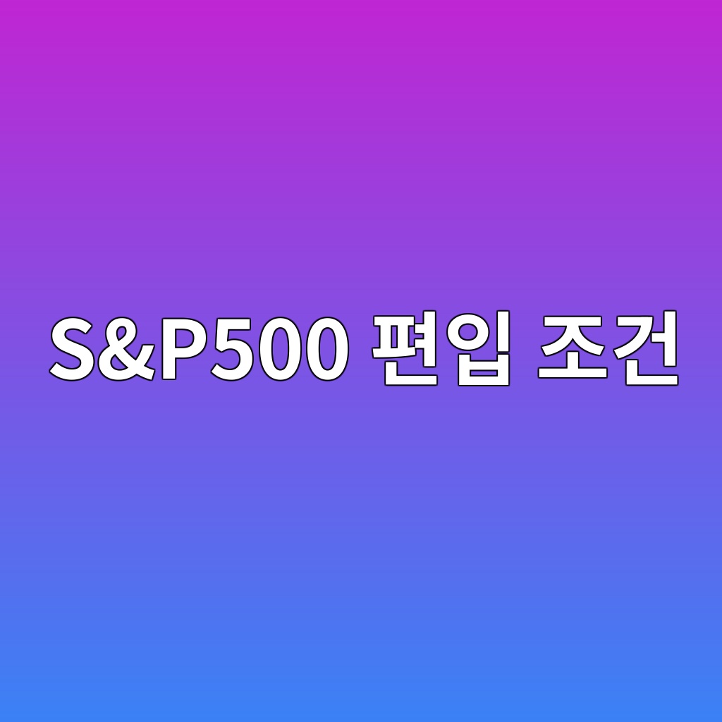 S&P500 편입 조건 6가지, 시가총액이 커도 지수에 못 들어가는 이유 1 sp500 ed8eb8ec9e85 eca1b0eab1b4 1790049739