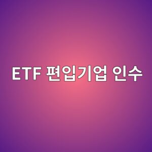 ETF 편입기업 인수가 현금으로 이루어지면 지수의 빈자리는 어떻게 채울까 5 etf ed8eb8ec9e85eab8b0ec9785 ec9db8ec8898 1790924608